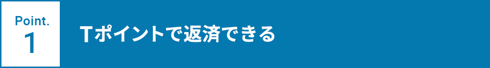 Point.1 Tポイントで返済できる