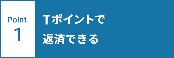 Point.1 Tポイントで返済できる