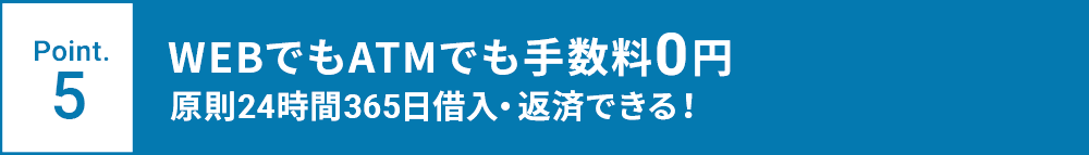 Point.5 WEBでもATMでも手数料0円 原則24時間365日借入・返済できる！